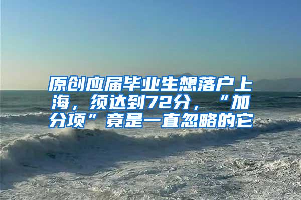 原创应届毕业生想落户上海，须达到72分，“加分项”竟是一直忽略的它