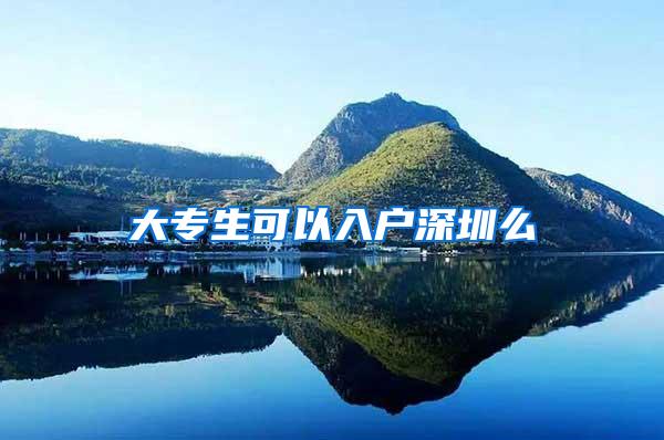 大专生可以入户深圳么