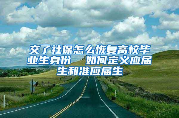 交了社保怎么恢复高校毕业生身份  如何定义应届生和准应届生