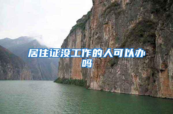居住证没工作的人可以办吗