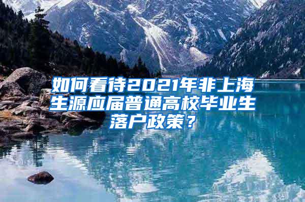 如何看待2021年非上海生源应届普通高校毕业生落户政策？