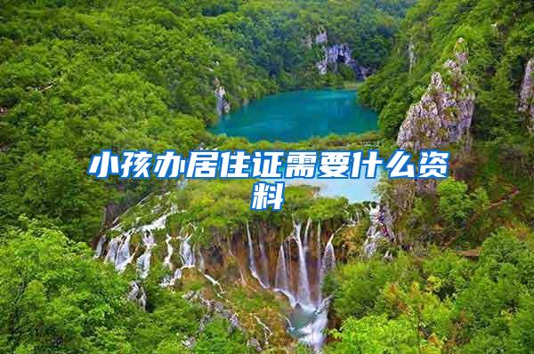 小孩办居住证需要什么资料