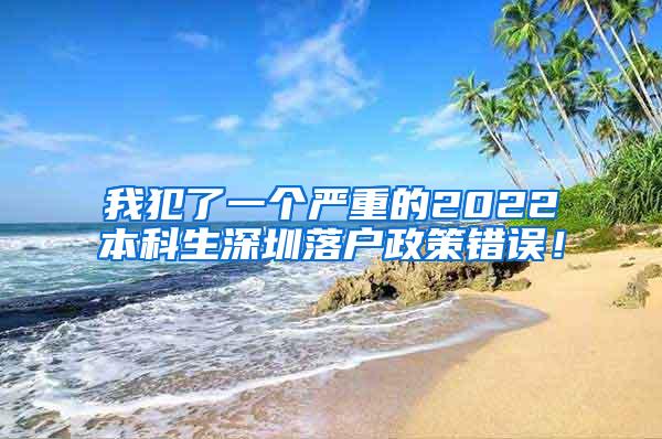 我犯了一个严重的2022本科生深圳落户政策错误！