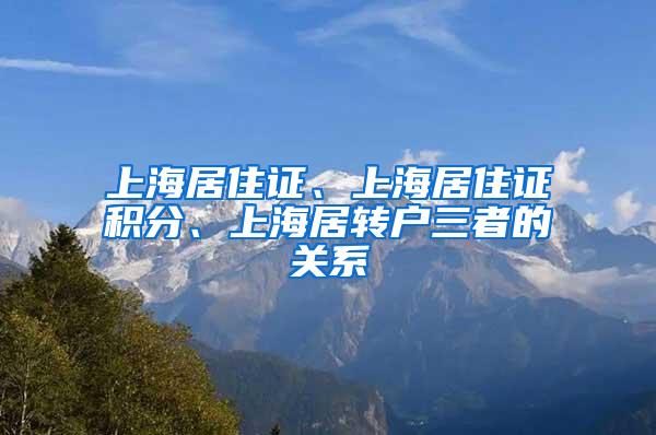 上海居住证、上海居住证积分、上海居转户三者的关系