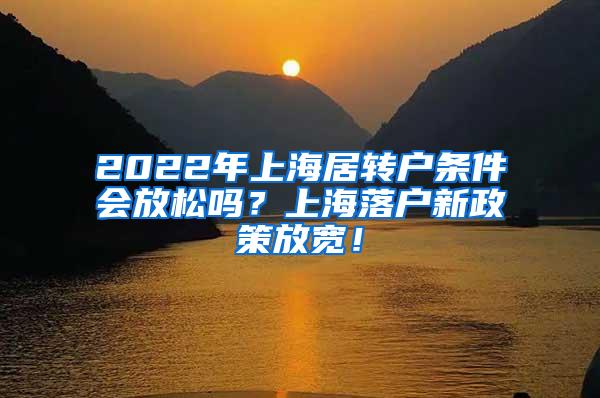 2022年上海居转户条件会放松吗？上海落户新政策放宽！