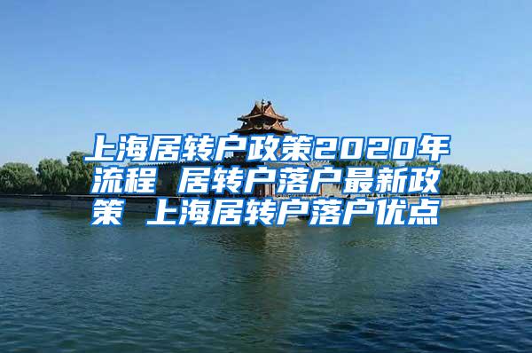 上海居转户政策2020年流程 居转户落户最新政策 上海居转户落户优点