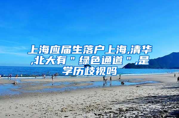 上海应届生落户上海,清华,北大有＂绿色通道＂,是学历歧视吗