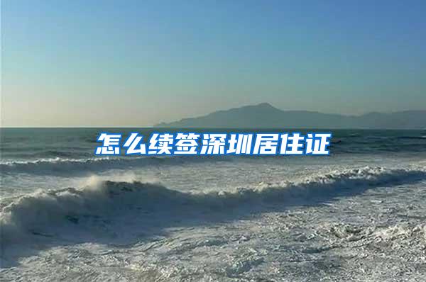 怎么续签深圳居住证