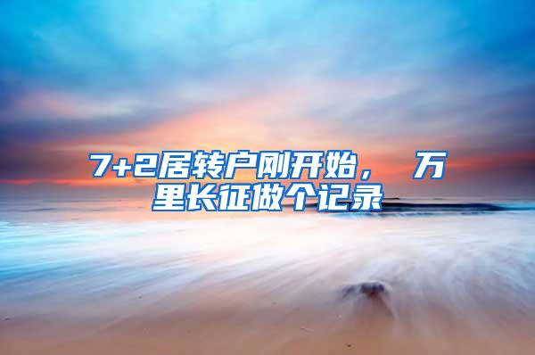7+2居转户刚开始， 万里长征做个记录
