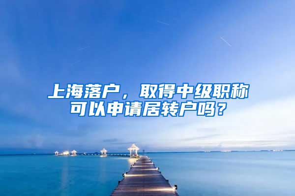 上海落户，取得中级职称可以申请居转户吗？