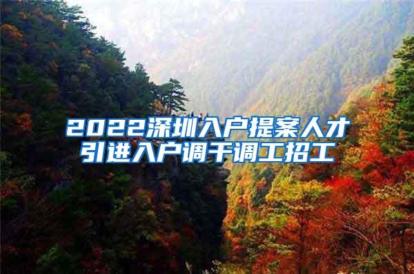 2022深圳入户提案人才引进入户调干调工招工