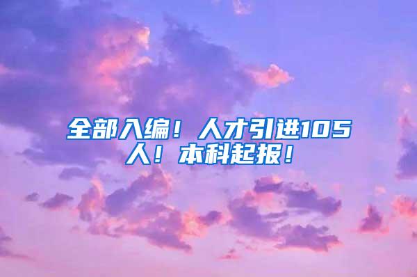 全部入编！人才引进105人！本科起报！