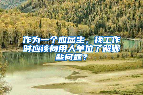 作为一个应届生，找工作时应该向用人单位了解哪些问题？