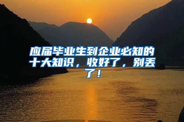 应届毕业生到企业必知的十大知识，收好了，别丢了！