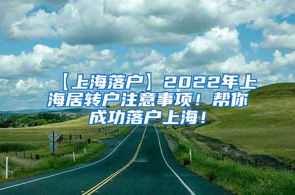 【上海落户】2022年上海居转户注意事项！帮你成功落户上海！