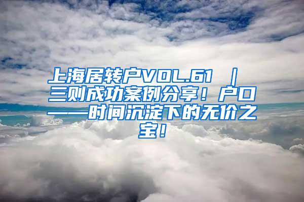 上海居转户VOL.61 ｜ 三则成功案例分享！户口——时间沉淀下的无价之宝！