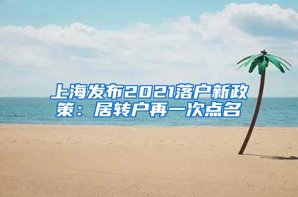 上海发布2021落户新政策：居转户再一次点名