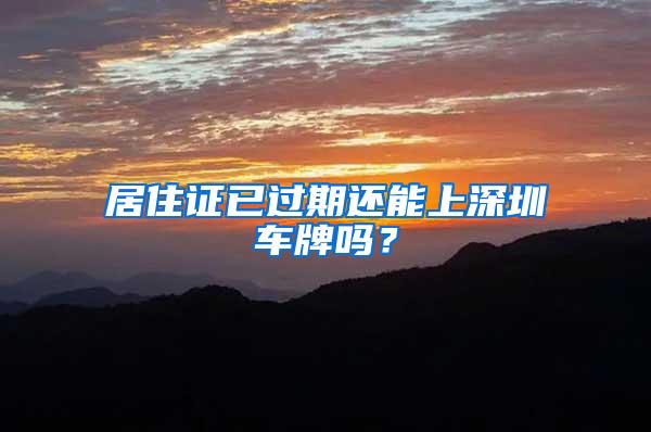 居住证已过期还能上深圳车牌吗？