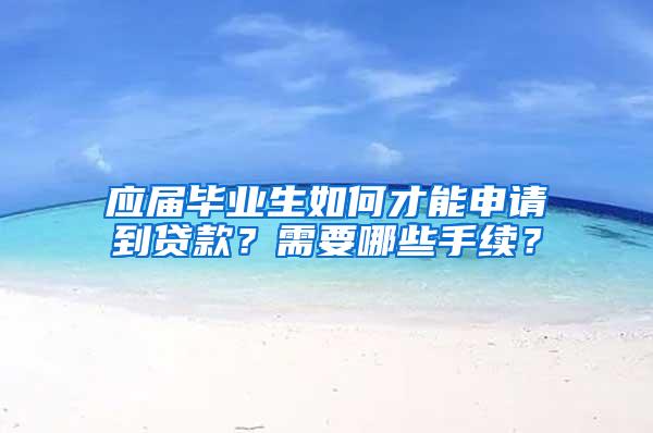 应届毕业生如何才能申请到贷款？需要哪些手续？