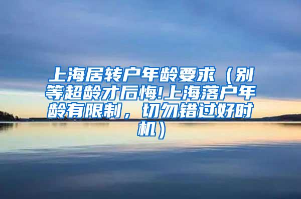 上海居转户年龄要求（别等超龄才后悔!上海落户年龄有限制，切勿错过好时机）