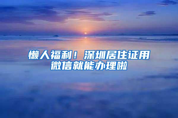 懒人福利！深圳居住证用微信就能办理啦