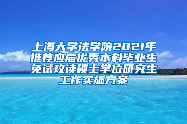 上海大学法学院2021年推荐应届优秀本科毕业生免试攻读硕士学位研究生工作实施方案