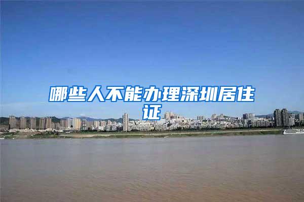 哪些人不能办理深圳居住证