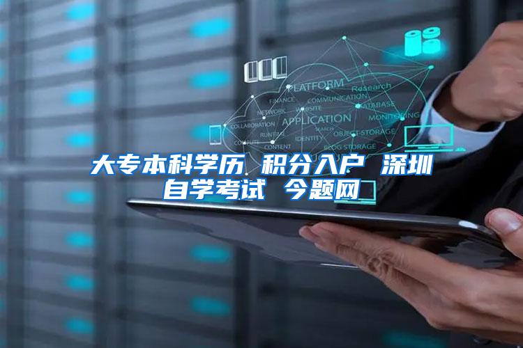 大专本科学历 积分入户 深圳自学考试 今题网