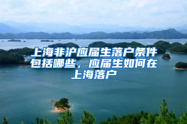 上海非沪应届生落户条件包括哪些，应届生如何在上海落户