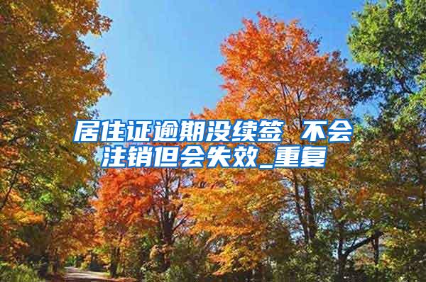 居住证逾期没续签 不会注销但会失效_重复
