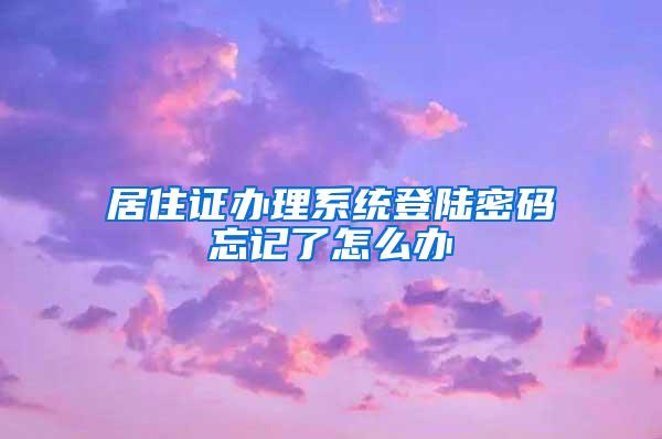 居住证办理系统登陆密码忘记了怎么办