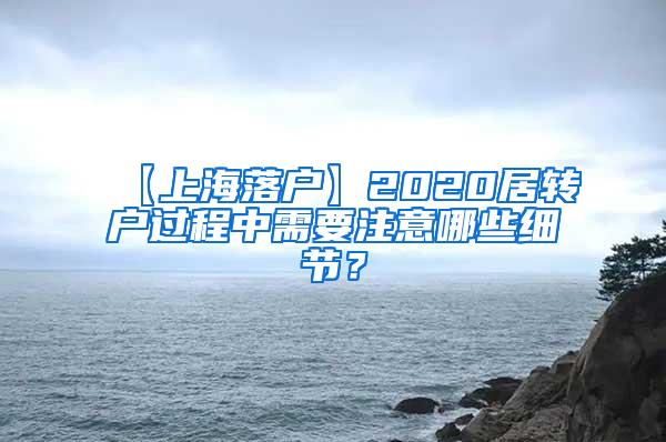 【上海落户】2020居转户过程中需要注意哪些细节？