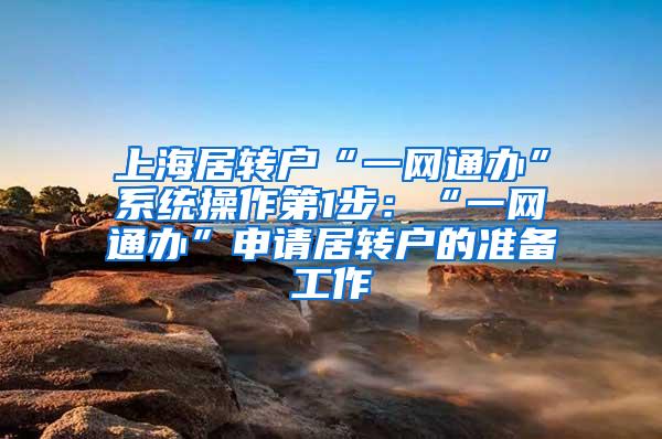 上海居转户“一网通办”系统操作第1步：“一网通办”申请居转户的准备工作