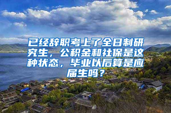 已经辞职考上了全日制研究生，公积金和社保是这种状态，毕业以后算是应届生吗？