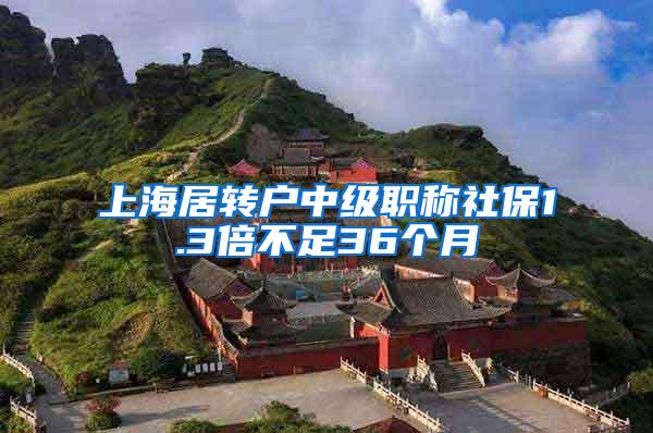 上海居转户中级职称社保1.3倍不足36个月