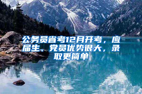公务员省考12月开考，应届生、党员优势很大，录取更简单