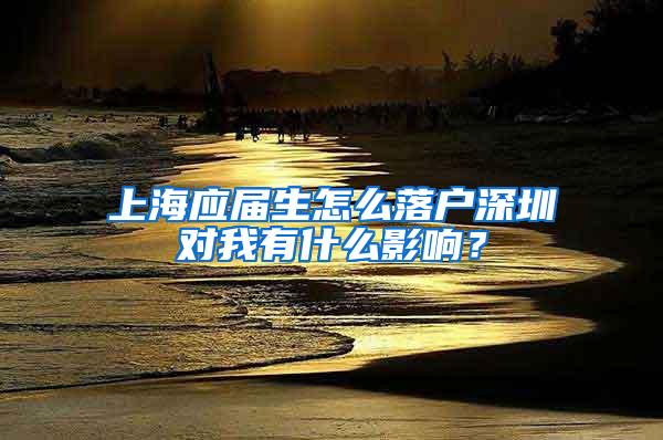 上海应届生怎么落户深圳对我有什么影响？