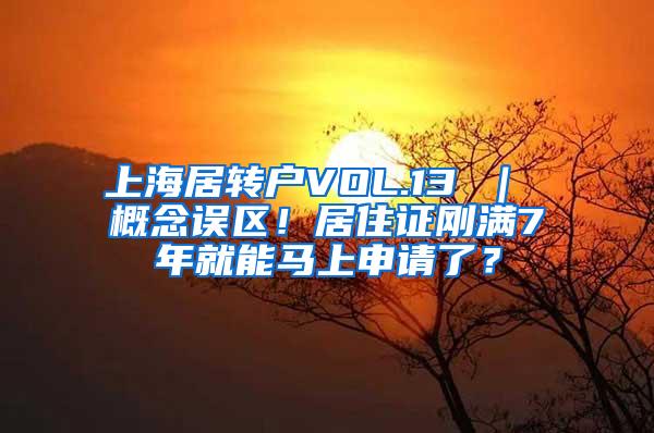 上海居转户VOL.13 ｜ 概念误区！居住证刚满7年就能马上申请了？