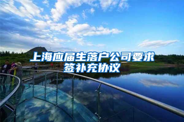 上海应届生落户公司要求签补充协议