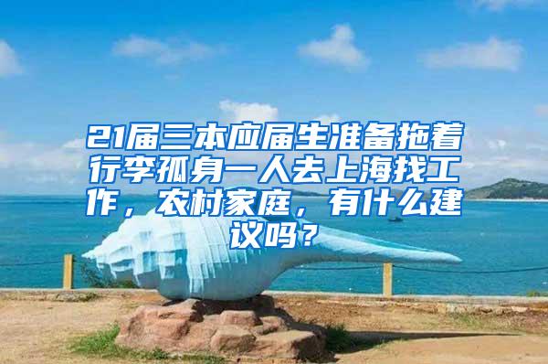 21届三本应届生准备拖着行李孤身一人去上海找工作，农村家庭，有什么建议吗？