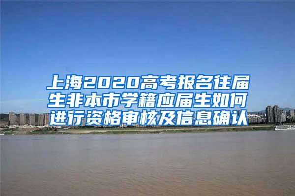 上海2020高考报名往届生非本市学籍应届生如何进行资格审核及信息确认