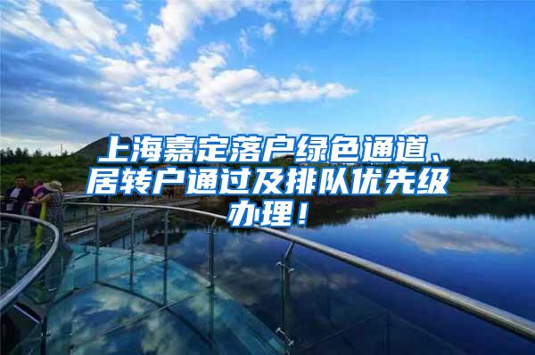 上海嘉定落户绿色通道、居转户通过及排队优先级办理！