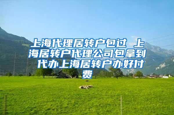 上海代理居转户包过 上海居转户代理公司包拿到 代办上海居转户办好付费