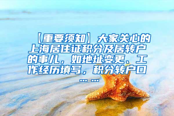 【重要须知】大家关心的上海居住证积分及居转户的事儿，如地址变更、工作经历填写，积分转户口……