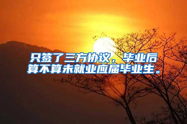 只签了三方协议，毕业后算不算未就业应届毕业生。