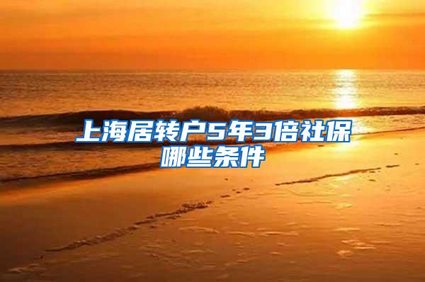上海居转户5年3倍社保哪些条件