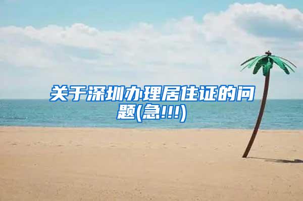 关于深圳办理居住证的问题(急!!!)