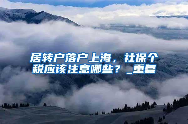 居转户落户上海，社保个税应该注意哪些？_重复