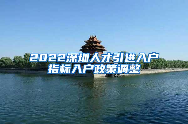 2022深圳人才引进入户指标入户政策调整