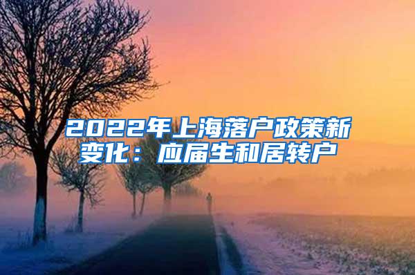 2022年上海落户政策新变化：应届生和居转户